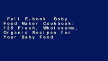 Full E-book  Baby Food Maker Cookbook: 125 Fresh, Wholesome, Organic Recipes for Your Baby Food