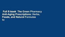 Full E-book  The Green Pharmacy Anti-Aging Prescriptions: Herbs, Foods, and Natural Formulas to