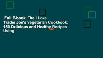 Full E-book  The I Love Trader Joe's Vegetarian Cookbook: 150 Delicious and Healthy Recipes Using