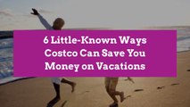 6 Little-Known Ways Costco Can Save You Money on Vacations