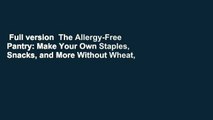 Full version  The Allergy-Free Pantry: Make Your Own Staples, Snacks, and More Without Wheat,