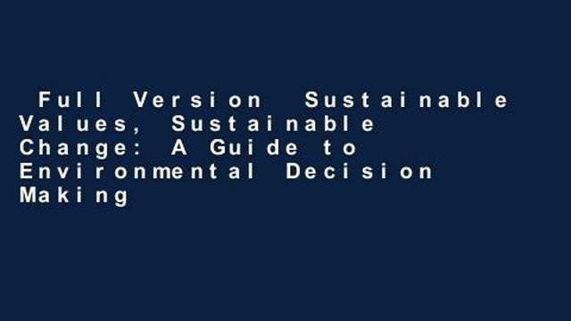 Full Version  Sustainable Values, Sustainable Change: A Guide to Environmental Decision Making