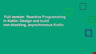 Full version  Reactive Programming in Kotlin: Design and build non-blocking, asynchronous Kotlin