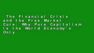 The Financial Crisis and the Free Market Cure: Why Pure Capitalism Is the World Economy's Only