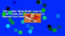 Full version  Bone Broth: Lose Up to 18 Pounds, Reverse Wrinkles and Improve Your Health in Just