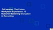 Full version  The Future Workplace Experience: 10 Rules for Mastering Disruption in Recruiting