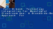 Full E-book  Technology Integration for Meaningful Classroom Use: A Standards-Based Approach  For