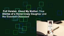 Full Version  About My Mother: True Stories of a Horse-Crazy Daughter and Her Baseball-Obsessed