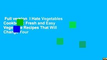 Full version  I Hate Vegetables Cookbook: Fresh and Easy Vegetable Recipes That Will Change Your
