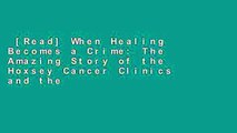 [Read] When Healing Becomes a Crime: The Amazing Story of the Hoxsey Cancer Clinics and the
