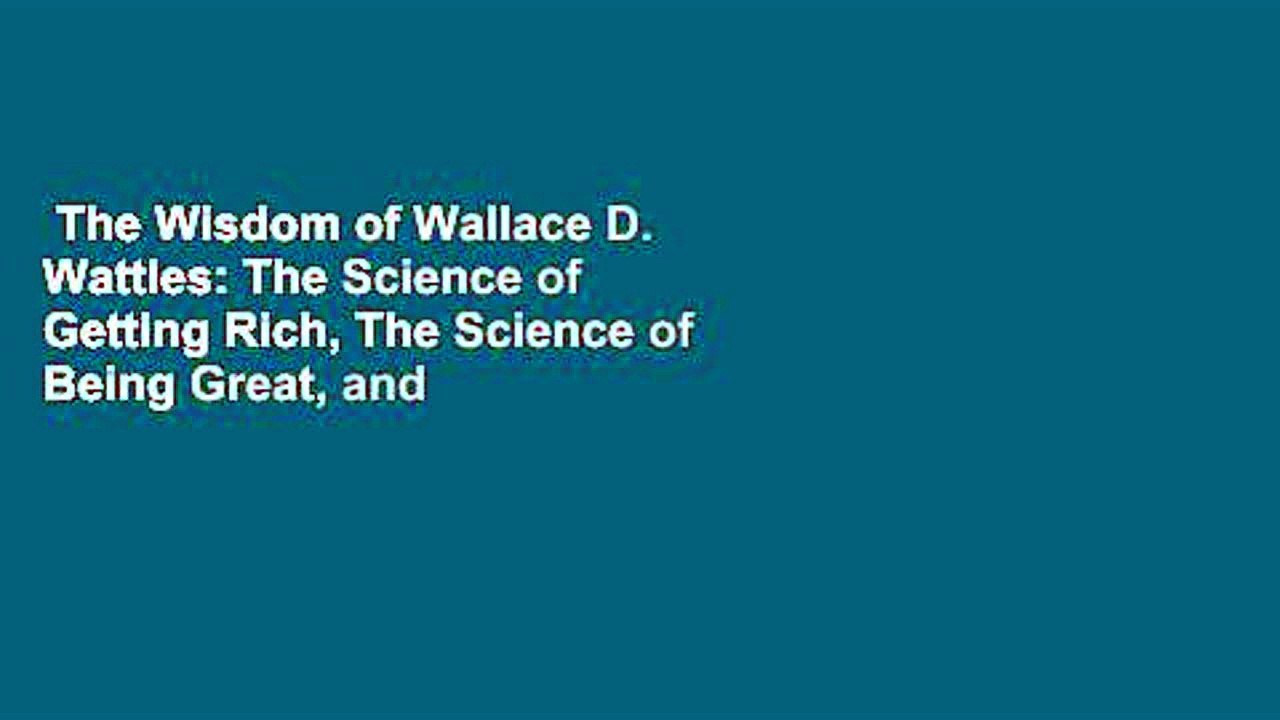 The Wisdom of Wallace D. Wattles: The Science of Getting Rich, The Science of Being Great, and