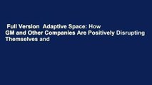 Full Version  Adaptive Space: How GM and Other Companies Are Positively Disrupting Themselves and