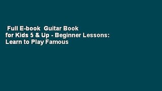 Full E-book  Guitar Book for Kids 5 & Up - Beginner Lessons: Learn to Play Famous Guitar Songs