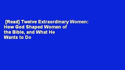 [Read] Twelve Extraordinary Women: How God Shaped Women of the Bible, and What He Wants to Do