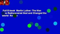 Full E-book  Martin Luther: The Man Who Rediscovered God and Changed the World  Review