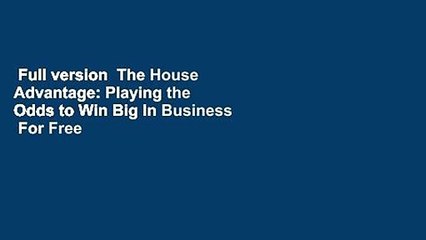 Full version  The House Advantage: Playing the Odds to Win Big In Business  For Free