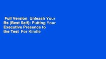 Full Version  Unleash Your Bs (Best Self): Putting Your Executive Presence to the Test  For Kindle