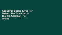 About For Books  Lives Per Gallon: The True Cost of Our Oil Addiction  For Online