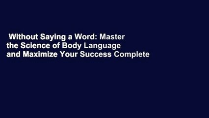 Without Saying a Word: Master the Science of Body Language and Maximize Your Success Complete