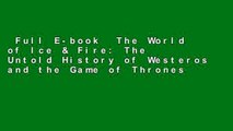 Full E-book  The World of Ice & Fire: The Untold History of Westeros and the Game of Thrones