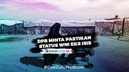 DPR Minta Pemerintah Pastikan Status WNI Eks Isis