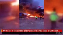 Afrin kent merkezindeki pazar yerinde bomba yüklü araçla terör saldırısı düzenlendi