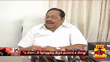 "உள்ளாட்சி தேர்தலுக்கு திமுக தயாராக உள்ளது" - துரைமுருகன்
