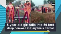 5-year-old girl falls into 50-feet deep borewell in Haryana’s Karnal