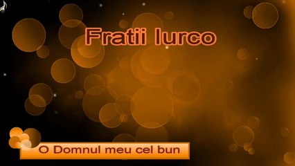 Fratii Iurco - O Domnul meu cel bun