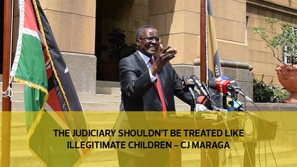 The judiciary shouldn't be treated like illegitimate children - CJ Maraga