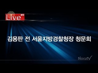 [Live] 김용판 전 서울지방경찰청장 국정원 댓글사건 청문회 (10:00)
