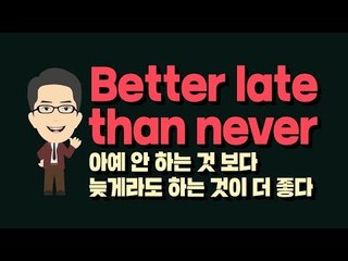 Better late than never - 아예 안 하는 것보다 늦게라도 하는 것이 더 좋다