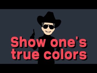 Show one's true colors - ~의 본색을 드러내다