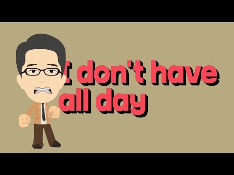 I don't have all day - 나 시간 없어