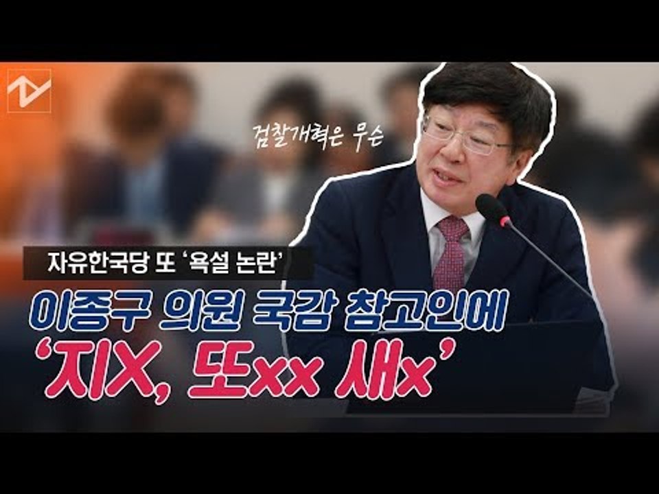 한국당 막말 언제까지? 이종구 국감 참고인에 “지X, 또XX 새X"