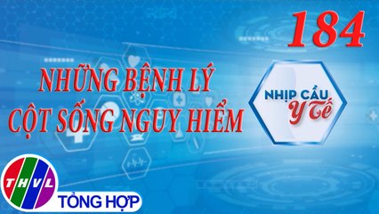 Nhịp cầu y tế - Kỳ 184: Những bệnh lý cột sống nguy hiểm
