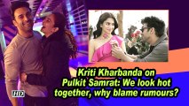 Kriti Kharbanda on Pulkit Samrat: We look hot together, why blame rumours?