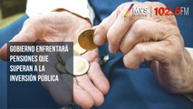 Gobierno enfrentará pensiones que superan a la inversión pública
