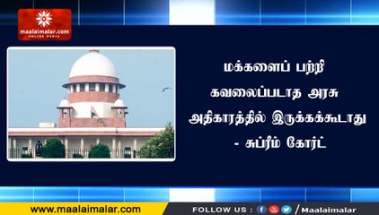 மக்களைப் பற்றி கவலைப்படாத அரசு அதிகாரத்தில் இருக்கக்கூடாது - சுப்ரீம் கோர்ட்