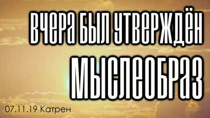 07.11.19 Катрен “Вчера был утверждён Мыслеобраз”