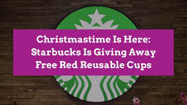 Christmastime Is Here: Starbucks Is Giving Away Free Red Reusable Cups