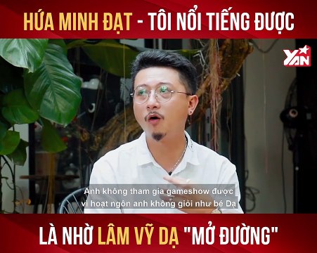 HỨA MINH ĐẠT - TÔI NỔI TIẾNG ĐƯỢC LÀ NHỜ LÂM VỸ DẠ ''MỞ ĐƯỜNG'' II YANNEWS