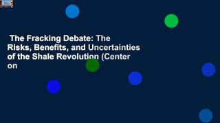 The Fracking Debate: The Risks, Benefits, and Uncertainties of the Shale Revolution (Center on