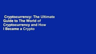 Cryptocurrency: The Ultimate Guide to The World of Cryptocurrency and How I Became a Crypto
