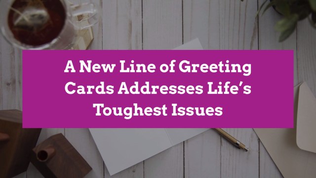 A New Line of Greeting Cards Addresses Life’s Toughest Issues