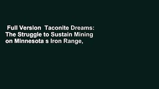 Full Version  Taconite Dreams: The Struggle to Sustain Mining on Minnesota s Iron Range,