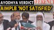 Ayodhya verdict: Zafaryab Jilani says we are not satisfied with the verdict