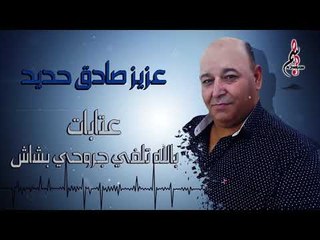 عزيز صادق حديد عتابات - بالله تلفي جروحي بشاش 2020