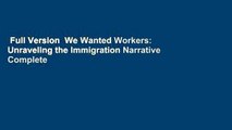 Full Version  We Wanted Workers: Unraveling the Immigration Narrative Complete