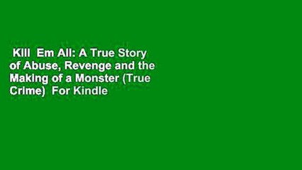 Kill  Em All: A True Story of Abuse, Revenge and the Making of a Monster (True Crime)  For Kindle